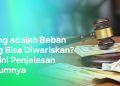 Tanggung Jawab Ahli Waris atas Utang Pewaris dan Aturan Hukum yang Perlu Diketahui